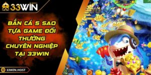 Bắn Cá 5 Sao - Tựa Game Đổi Thưởng Chuyên Nghiệp Tại 33WIN