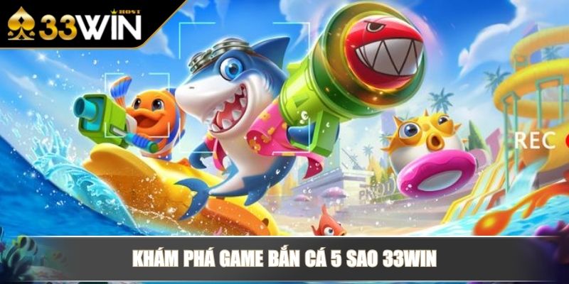 Bắn Cá 5 Sao - Tựa Game Đổi Thưởng Chuyên Nghiệp Tại 33WIN 2 Khám phá game Bắn Cá 5 Sao 33WIN