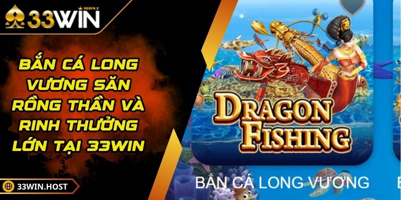 Bắn Cá Long Vương Săn Rồng Thần Và Rinh Thưởng Lớn Tại 33WIN