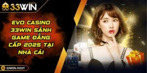 EVO Casino 33WIN Sảnh Game Đẳng Cấp 2025 Tại Nhà Cái