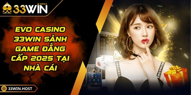 EVO Casino 33WIN Sảnh Game Đẳng Cấp 2025 Tại Nhà Cái