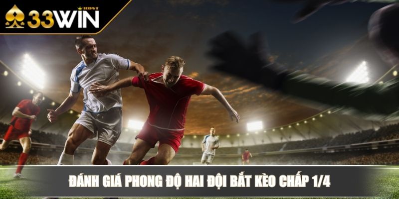 Kèo Chấp 1/4 Chinh Phục Kèo Cược Đỉnh Cao Trong Bóng Đá 3 Đánh giá phong độ hai đội bắt kèo chấp 1/4