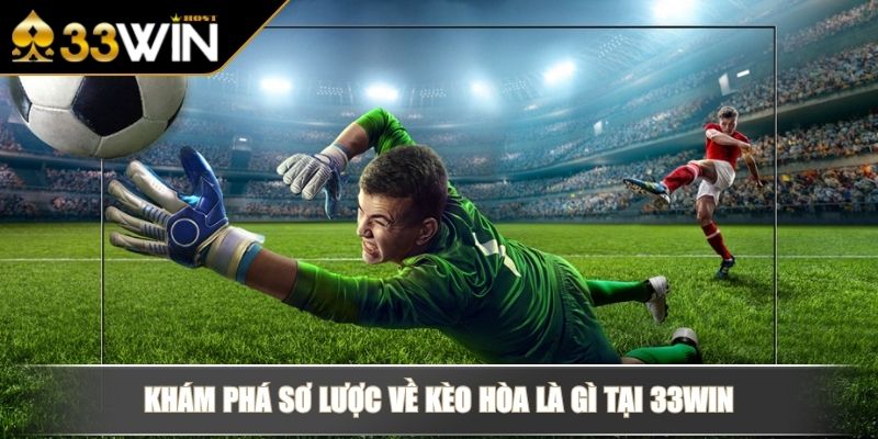 Kèo Hòa Là Gì Chiến Lược Chinh Phục Loại Cá Độ Cân Não 2 Khám phá sơ lược về kèo hòa là gì tại 33WIN