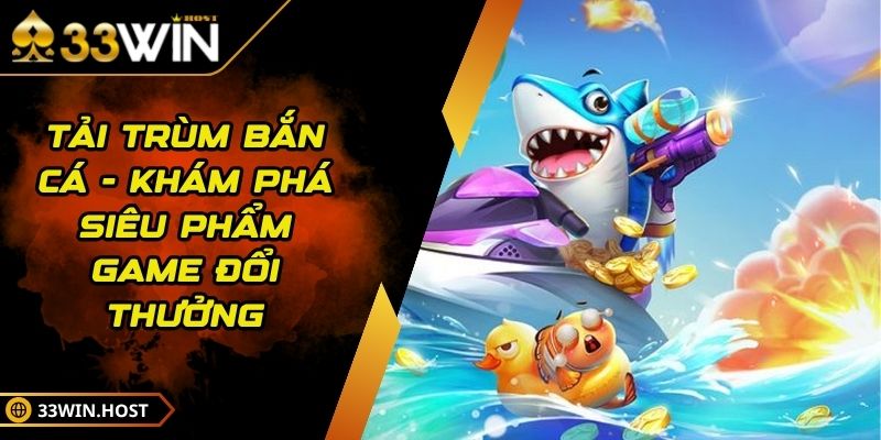 Tải Trùm Bắn Cá - Khám Phá Siêu Phẩm Game Đổi Thưởng